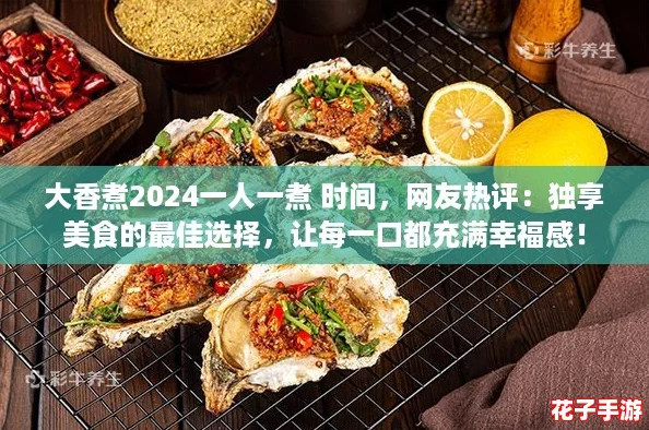大香煮2024一人一煮 时间，网友热评：独享美食的最佳选择，让每一口都充满幸福感！