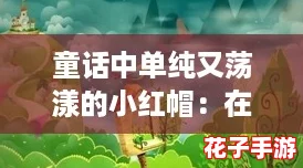 童话中单纯又荡漾的小红帽：在梦幻森林里与狼共舞的奇妙冒险之旅