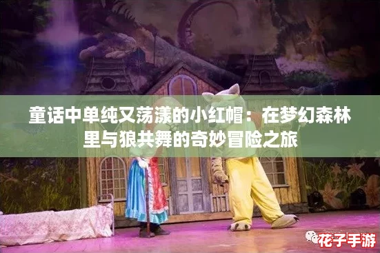 童话中单纯又荡漾的小红帽：在梦幻森林里与狼共舞的奇妙冒险之旅