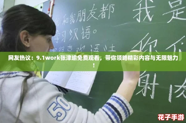 网友热议：9.1work张津瑜免费观看，带你领略精彩内容与无限魅力！