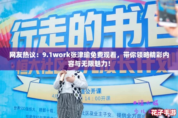 网友热议：9.1work张津瑜免费观看，带你领略精彩内容与无限魅力！
