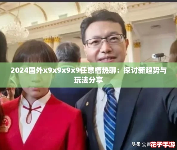 2024国外x9x9x9x9任意槽热聊：探讨新趋势与玩法分享