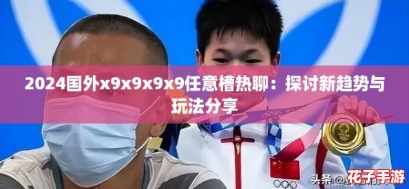 2024国外x9x9x9x9任意槽热聊：探讨新趋势与玩法分享