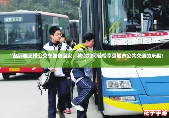 “赵丽雅正搭公交车准备回家，教你如何轻松享受城市公共交通的乐趣！”