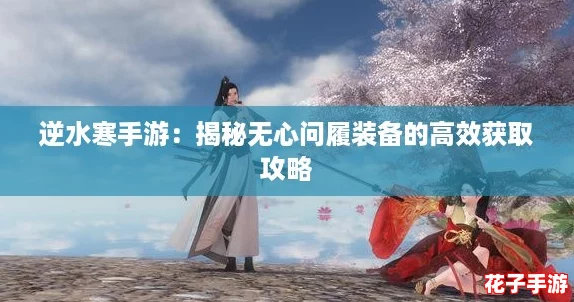 逆水寒手游：揭秘无心问履装备的高效获取攻略
