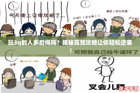 玩3q的人多后悔吗？揭秘高效攻略让你轻松逆袭！