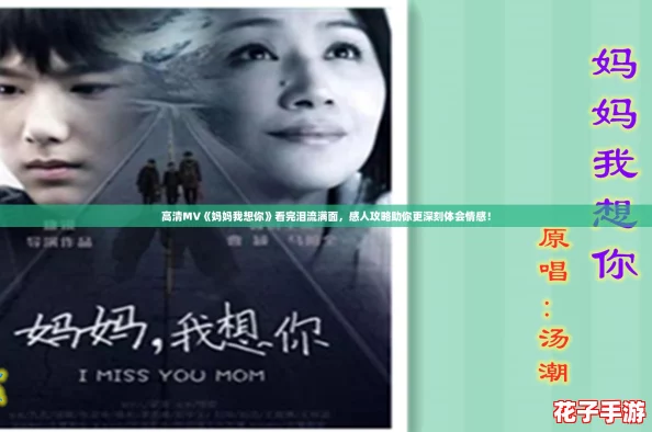 高清MV《妈妈我想你》看完泪流满面，感人攻略助你更深刻体会情感！