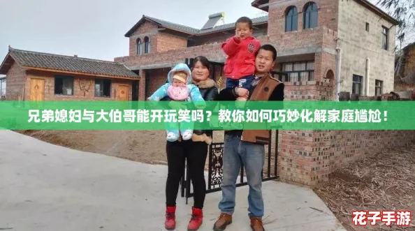 兄弟媳妇与大伯哥能开玩笑吗？教你如何巧妙化解家庭尴尬！