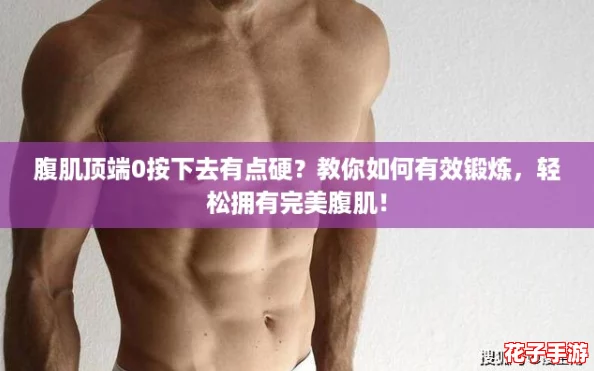 腹肌顶端0按下去有点硬？教你如何有效锻炼，轻松拥有完美腹肌！