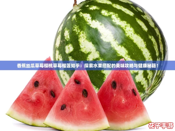 香蕉丝瓜草莓樱桃草莓榴莲知乎：探索水果搭配的美味攻略与健康秘籍！