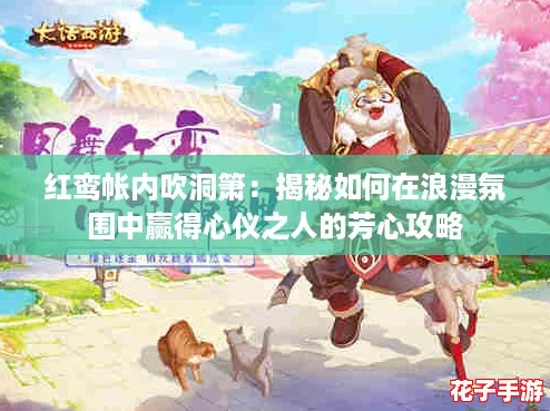 红鸾帐内吹洞箫：揭秘如何在浪漫氛围中赢得心仪之人的芳心攻略