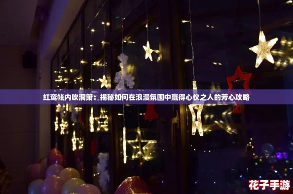 红鸾帐内吹洞箫：揭秘如何在浪漫氛围中赢得心仪之人的芳心攻略