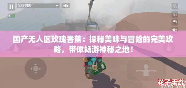 国产无人区玫瑰香蕉：探秘美味与冒险的完美攻略，带你畅游神秘之地！