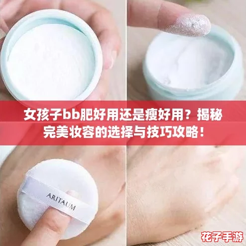 女孩子bb肥好用还是瘦好用？揭秘完美妆容的选择与技巧攻略！