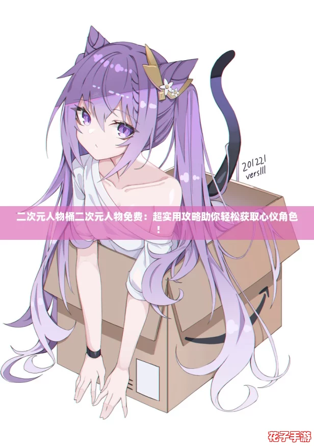 二次元人物桶二次元人物免费：超实用攻略助你轻松获取心仪角色！