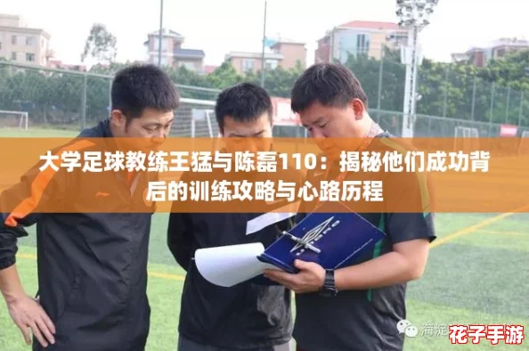 大学足球教练王猛与陈磊110：揭秘他们成功背后的训练攻略与心路历程