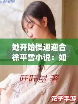 她开始慢迎迎合徐平雪小说：如何在爱情中找到自我与幸福的攻略