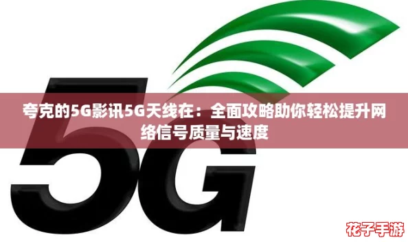 夸克的5G影讯5G天线在：全面攻略助你轻松提升网络信号质量与速度