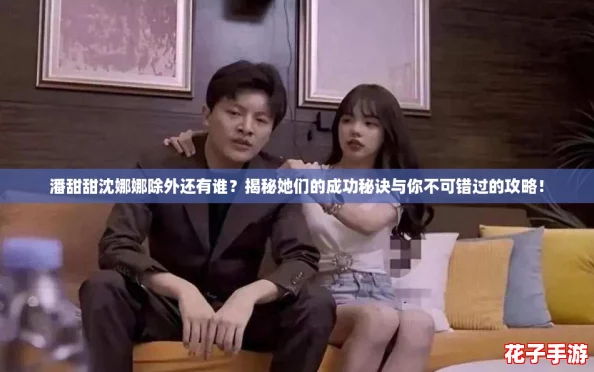 潘甜甜沈娜娜除外还有谁？揭秘她们的成功秘诀与你不可错过的攻略！