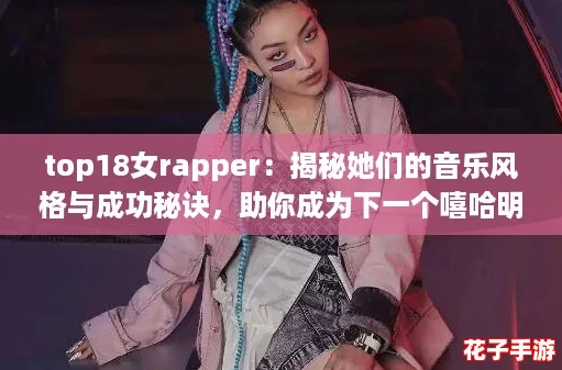top18女rapper：揭秘她们的音乐风格与成功秘诀，助你成为下一个嘻哈明星！