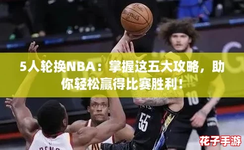 5人轮换NBA：掌握这五大攻略，助你轻松赢得比赛胜利！