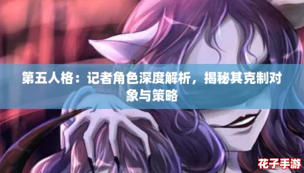 第五人格：记者角色深度解析，揭秘其克制对象与策略