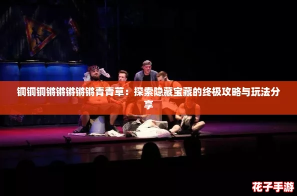 铜铜铜锵锵锵锵锵青青草：探索隐藏宝藏的终极攻略与玩法分享