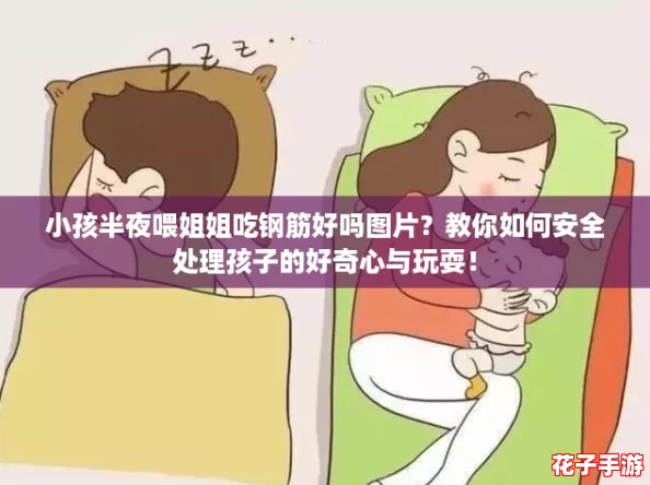 小孩半夜喂姐姐吃钢筋好吗图片？教你如何安全处理孩子的好奇心与玩耍！