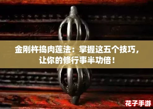 金刚杵捣肉莲法：掌握这五个技巧，让你的修行事半功倍！