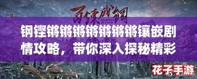 钢铿锵锵锵锵锵锵锵镶嵌剧情攻略，带你深入探秘精彩角色与情节发展