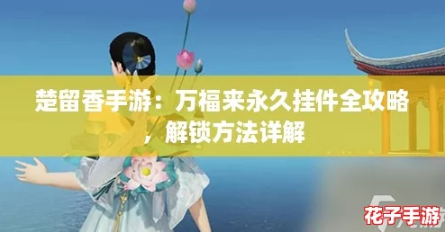 楚留香手游：万福来永久挂件全攻略，解锁方法详解