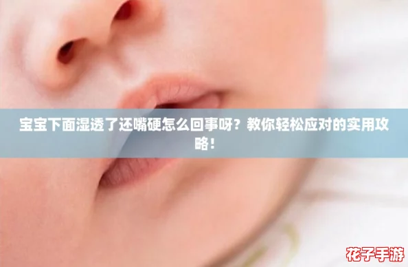 宝宝下面湿透了还嘴硬怎么回事呀？教你轻松应对的实用攻略！