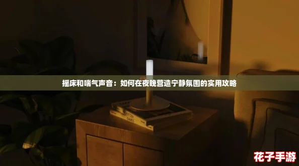 摇床和喘气声音：如何在夜晚营造宁静氛围的实用攻略