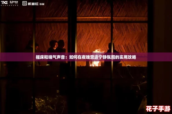 摇床和喘气声音：如何在夜晚营造宁静氛围的实用攻略
