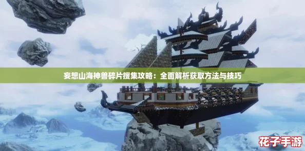 妄想山海神兽碎片搜集攻略：全面解析获取方法与技巧