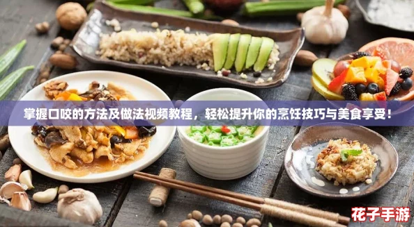 掌握口咬的方法及做法视频教程，轻松提升你的烹饪技巧与美食享受！