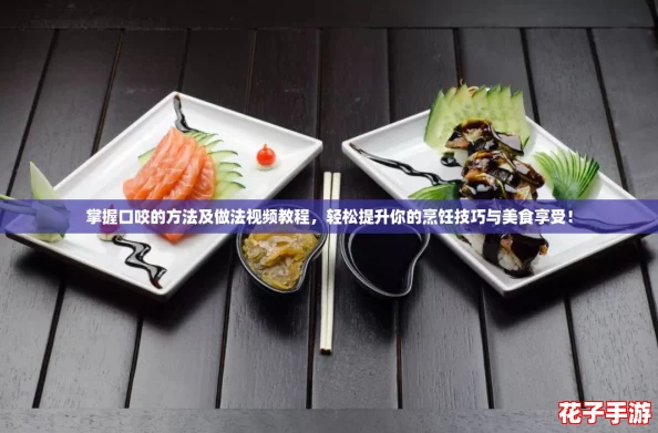 掌握口咬的方法及做法视频教程，轻松提升你的烹饪技巧与美食享受！