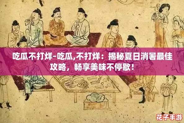 吃瓜不打烊–吃瓜,不打烊：揭秘夏日消暑最佳攻略，畅享美味不停歇！