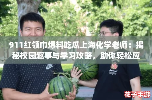 911红领巾爆料吃瓜上海化学老师：揭秘校园趣事与学习攻略，助你轻松应对化学课！