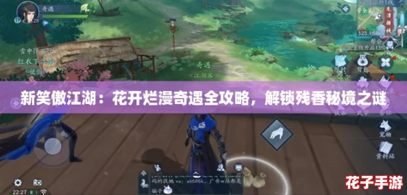 新笑傲江湖：花开烂漫奇遇全攻略，解锁残香秘境之谜
