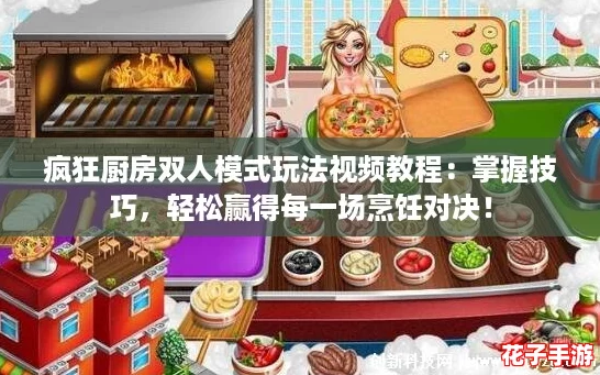 疯狂厨房双人模式玩法视频教程：掌握技巧，轻松赢得每一场烹饪对决！