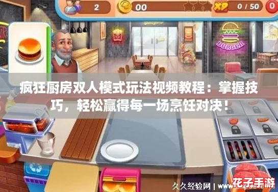 疯狂厨房双人模式玩法视频教程：掌握技巧，轻松赢得每一场烹饪对决！