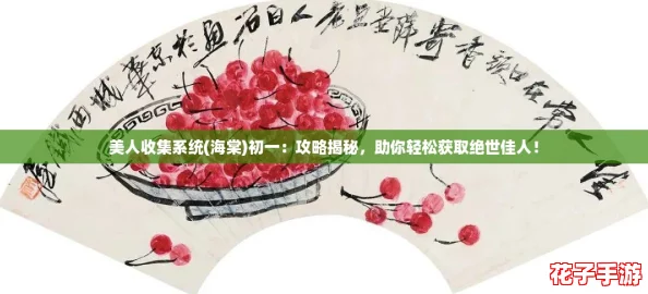 美人收集系统(海棠)初一：攻略揭秘，助你轻松获取绝世佳人！