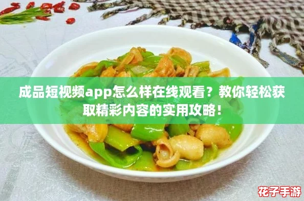 成品短视频app怎么样在线观看？教你轻松获取精彩内容的实用攻略！