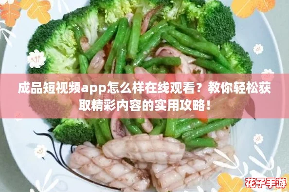 成品短视频app怎么样在线观看？教你轻松获取精彩内容的实用攻略！