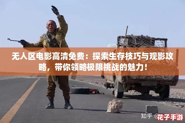 无人区电影高清免费：探索生存技巧与观影攻略，带你领略极限挑战的魅力！