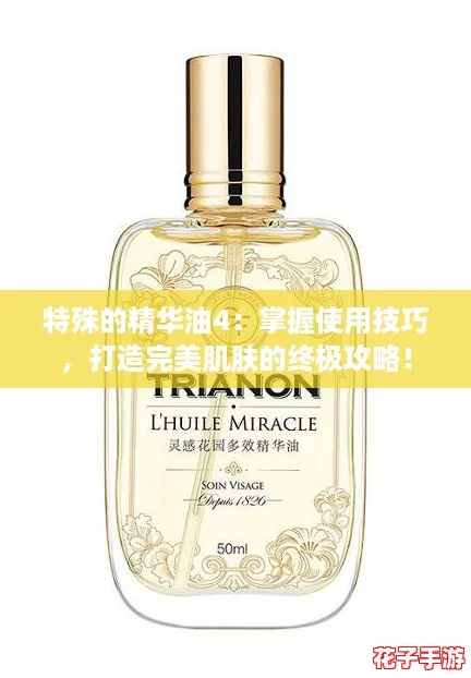 特殊的精华油4：掌握使用技巧，打造完美肌肤的终极攻略！