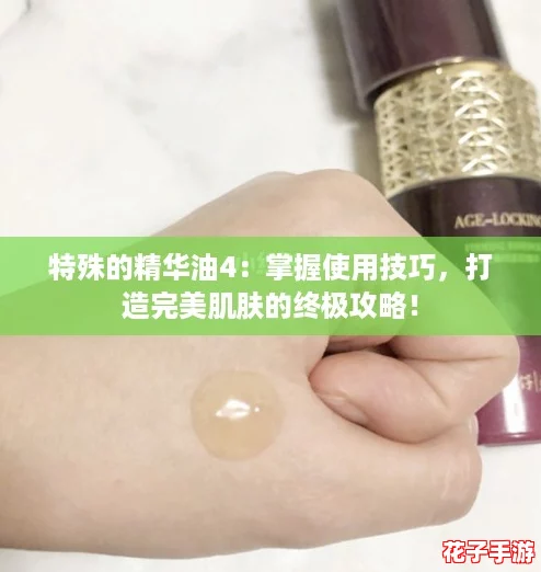 特殊的精华油4：掌握使用技巧，打造完美肌肤的终极攻略！
