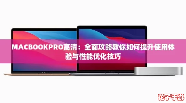 MACBOOKPRO高清：全面攻略教你如何提升使用体验与性能优化技巧