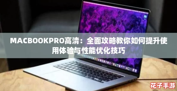 MACBOOKPRO高清：全面攻略教你如何提升使用体验与性能优化技巧